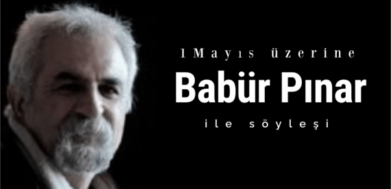 Babür Pınar ile 1 Mayıs Üzerine Söyleşi