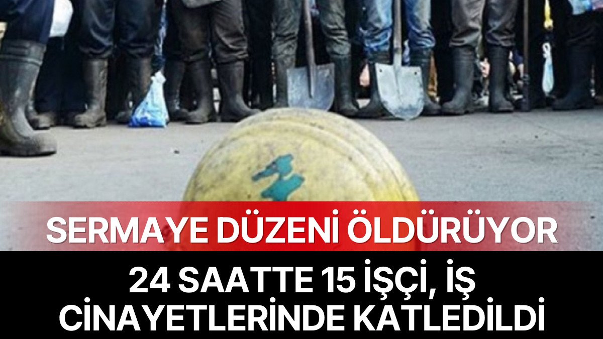 24 Saatte 15 İşçi Yaşamını Yitirdi: Sermaye Düzeni Öldürüyor!