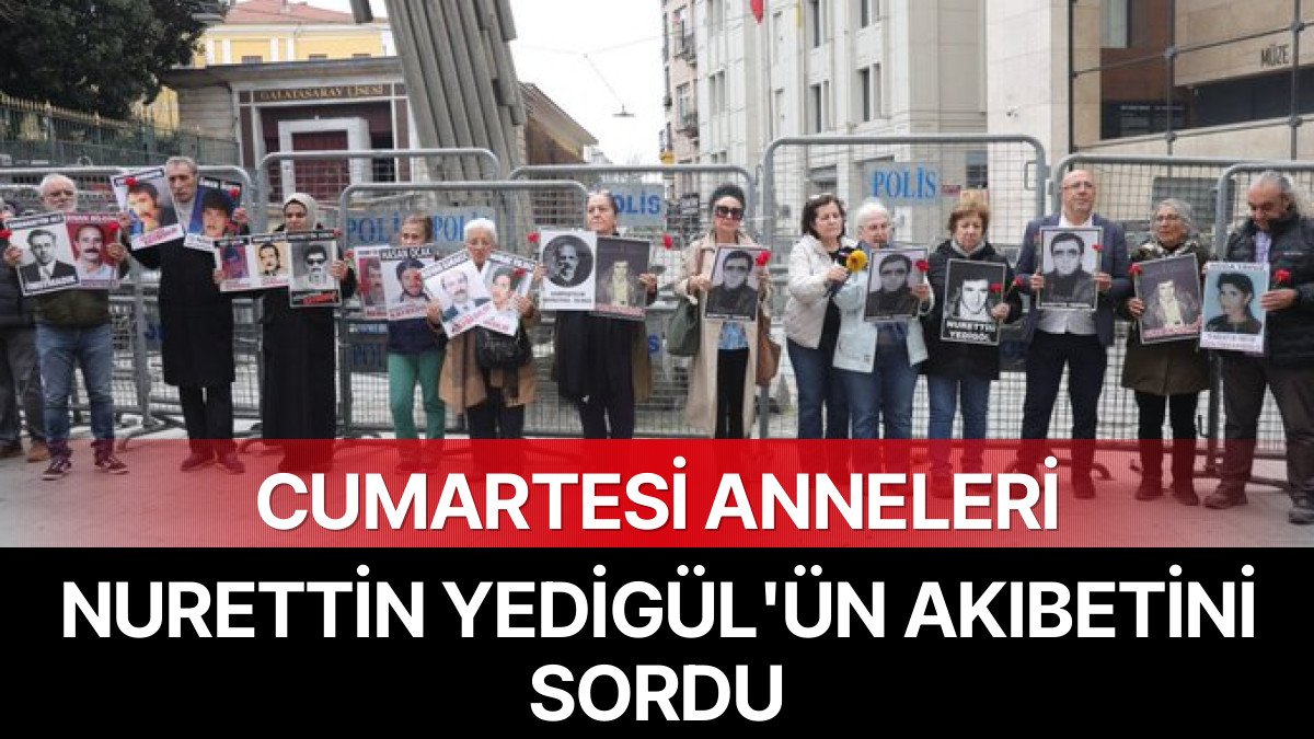 Cumartesi Anneleri/İnsanları 1099. Haftada Nurettin Yedigöl’ün Akıbetini Sordu: 45 Yıllık Kayıp Dosyası Hâlâ Aydınlatılmadı