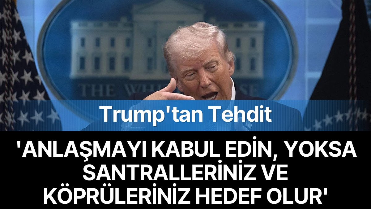 Trump’tan Tehdit: ‘Anlaşmayı Kabul Edin, Yoksa Santralleriniz ve Köprüleriniz Hedef Olur