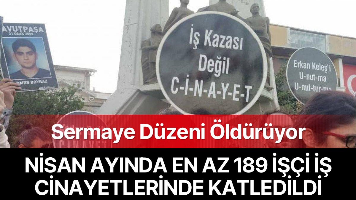 Nisan Ayında En Az 189 İşçi İş Cinayetlerinde Hayatını Kaybetti: Yılın İlk Dört Ayında 622 Can