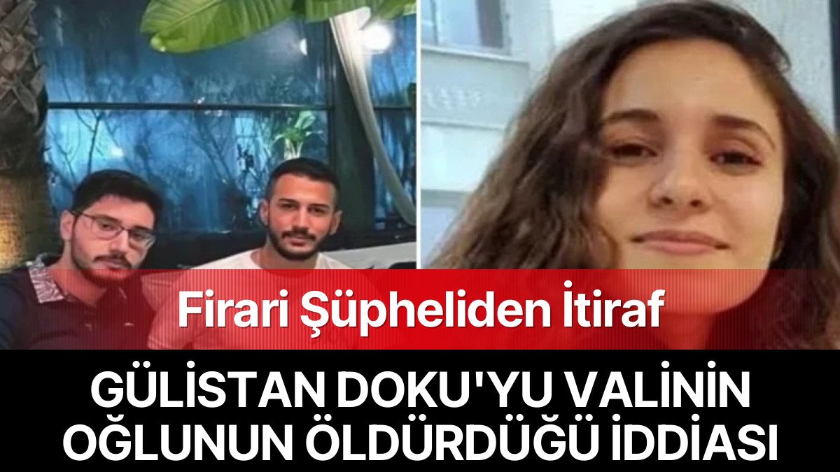 Gülistan Doku Dosyasında Firari Şüpheliden İtiraf: Valinin Oğlunun Cinayeti İşlediği İddiası