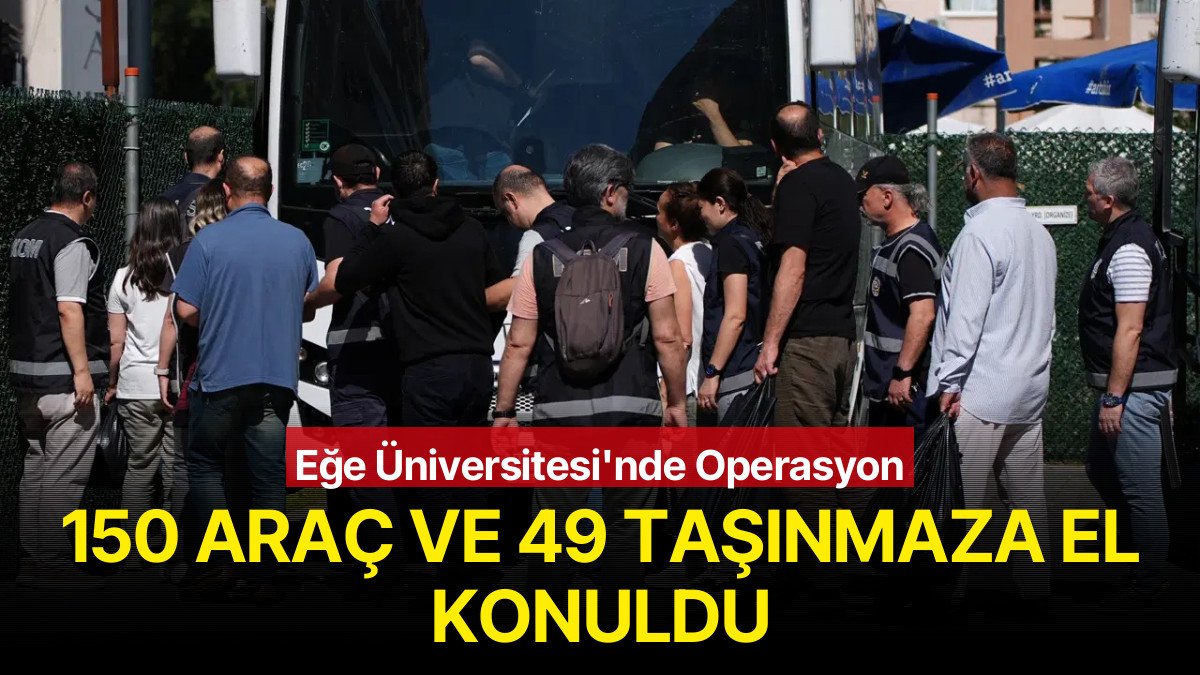 Ege Üniversitesi’nde Operasyon: 150 Araç ve 49 Taşınmaza El Konuldu