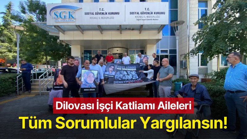 Dilovası İşçi Katliamı Aileleri: Tüm Sorumlular Yargılansın!