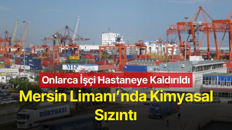 Mersin Limanı’nda Kimyasal Sızıntı: Onlarca İşçi Hastaneye Kaldırıldı