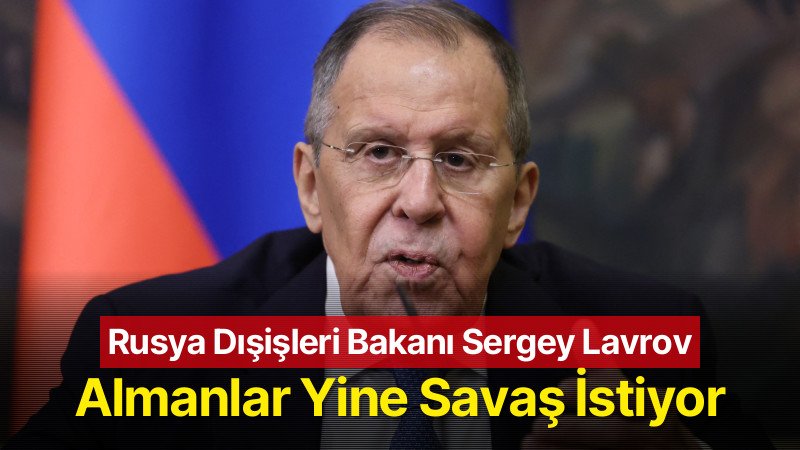 Rusya Dışişleri Bakanı Lavrov: Almanlar Yine Savaş İstiyor