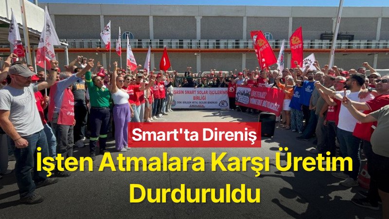 İzmir’de Smart Güneş Teknolojileri Aliağa Fabrikası’nda İşten Çıkarmalar: İşçiler Üretimi Durdurdu