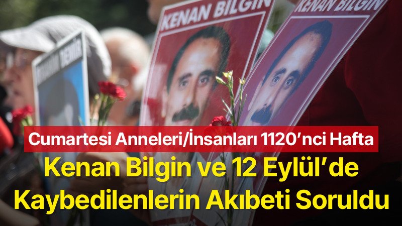 Cumartesi Anneleri/İnsanları 1120’nci Hafta: Kenan Bilgin ve 12 Eylül’de Kaybedilenlerin Akıbeti Soruldu