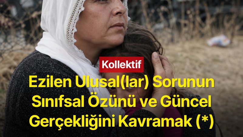 Ezilen Ulus(lar) Sorunun Sınıfsal Özünü ve Güncel Gerçekliğini Kavramak (*)