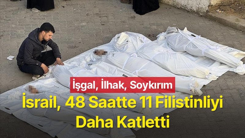 İsrail Son 48 Saatte 11 Filistinliyi Katletti