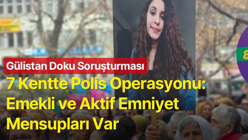 Gülistan Doku Soruşturmasında 11 Şüpheliye Yönelik 7 İlde Operasyon: Emekli ve Aktif Emniyet Mensupları Var