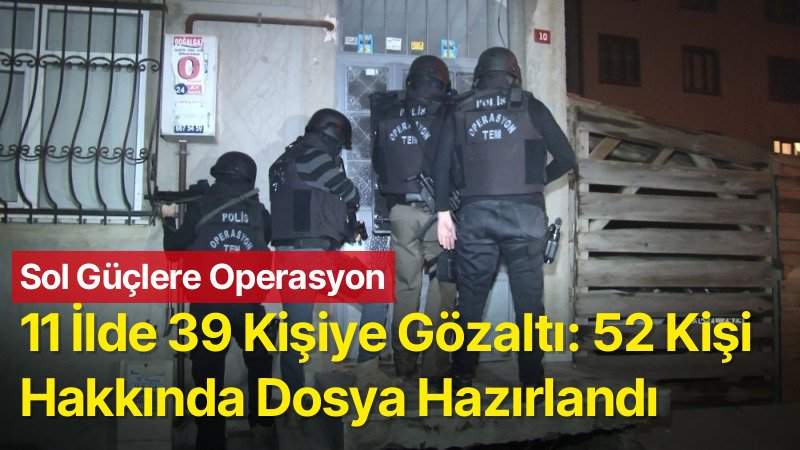 11 İlde 39 Kişi Gözaltına Alındı: 52 Kişi Hakkında Dosya Hazırlandı