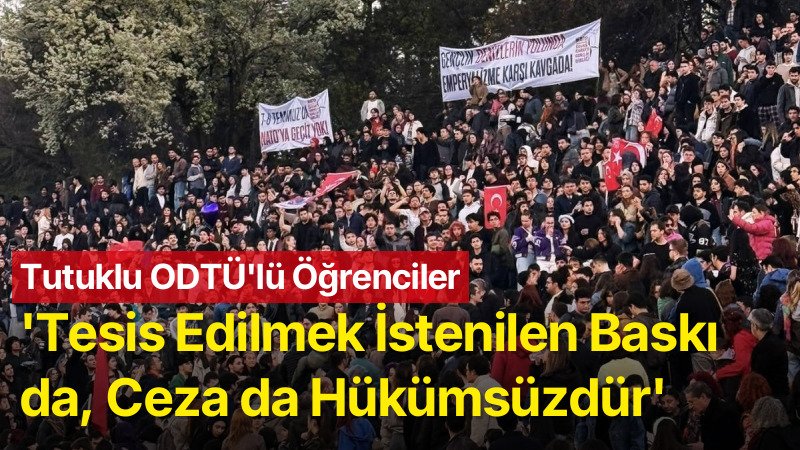 ODTÜ’lü Tutuklu Öğrenciler: Savcılığın İstediği Ceza Bizim İçin Hükümsüzdür