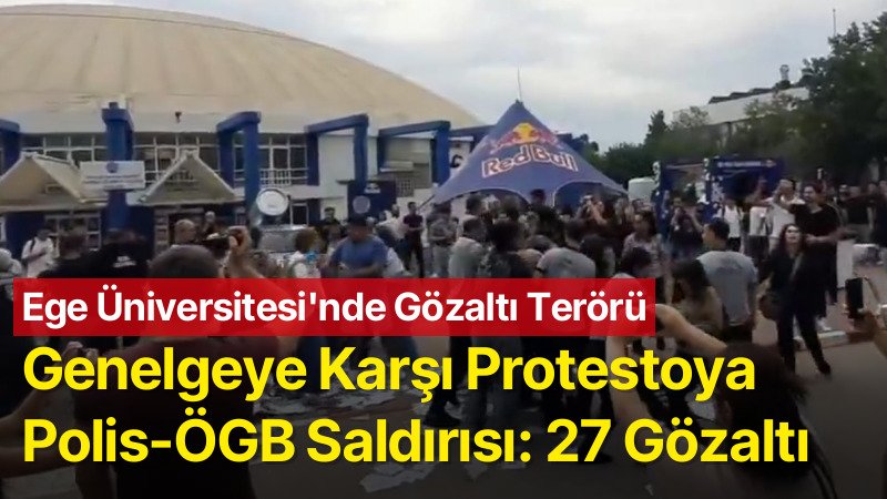 Ege Üniversitesi’nde genelgeye karşı öğrenci protestosuna polis-ÖGB saldırısı: 27 gözaltı