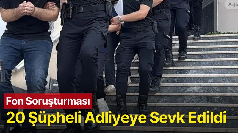 Fon Soruşturmasında 20 Şüpheli Adliyeye Sevk Edildi