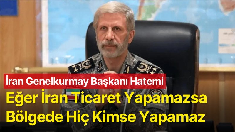 İran Genelkurmay Başkanı Hatemi: Eğer İran Ticaret Yapamazsa Bölgede Hiç Kimse Yapamaz