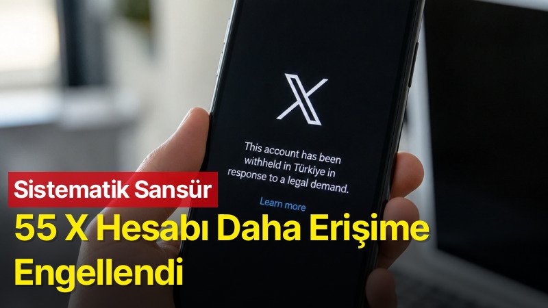 Sistematik Sansür: 55 X Hesabı Daha Erişime Engellendi