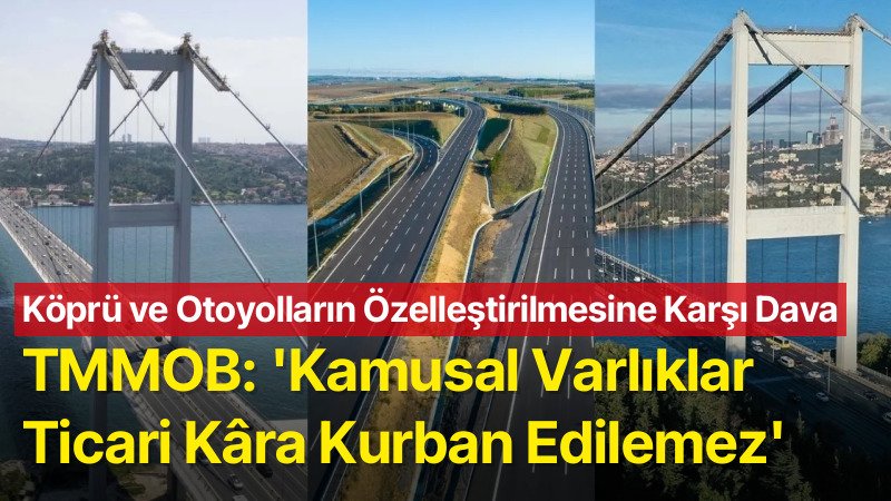 TMMOB’den Köprü ve Otoyolların Özelleştirilmesine Karşı Dava: ‘Kamusal Varlıklar Ticari Kâra Kurban Edilemez’