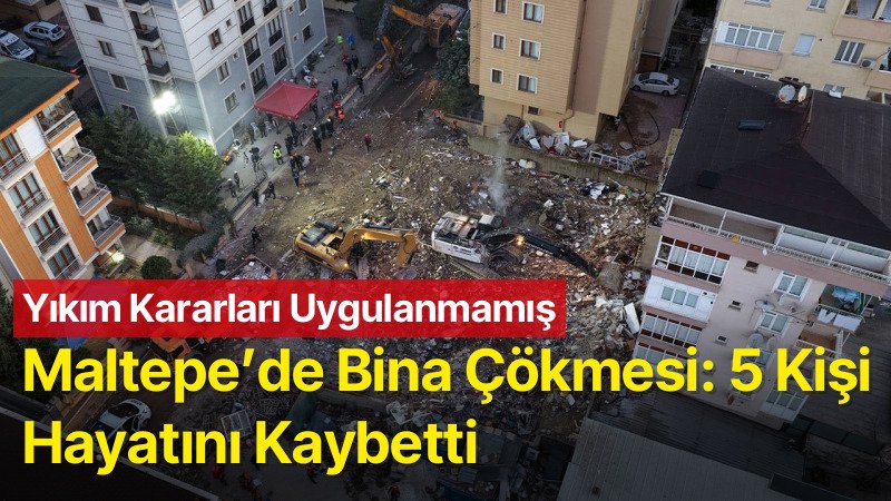 Maltepe’de Bina Çökmesi: 5 Kişi Hayatını Kaybetti, Yıllar Önceki Yıkım Kararları Uygulanmamış