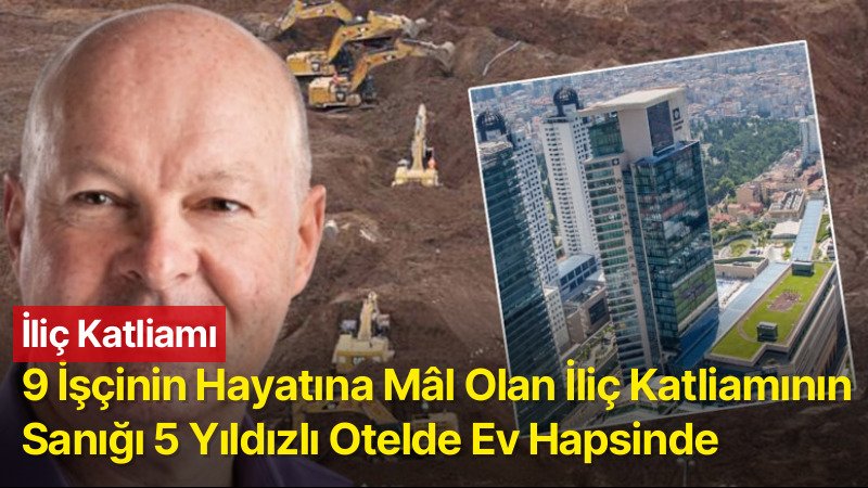 9 İşçinin Hayatına Mâl Olan İliç Katliamının Sanığı 5 Yıldızlı Otelde Ev Hapsinde