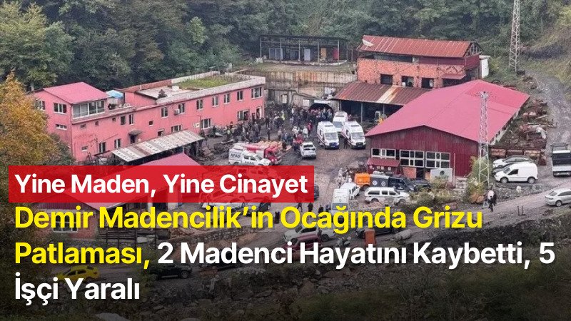 Yine Maden, Yine Cinayet: Demir Madencilik’in Ocağında Grizu Patlaması, 2 Madenci Hayatını Kaybetti, 5 İşçi Yaralı