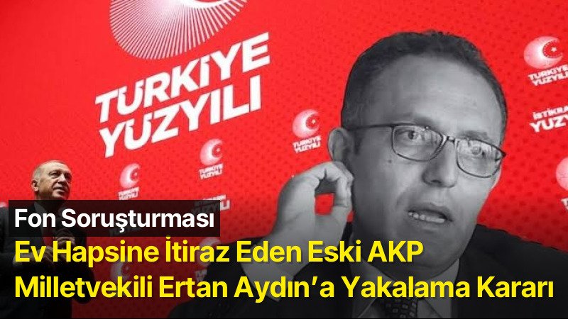 Fon Soruşturmasında Ev Hapsine İtiraz Eden Eski AKP Milletvekili Ertan Aydın’a Yakalama Kararı