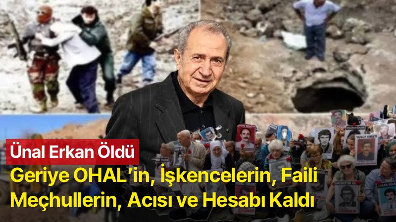 Ünal Erkan Öldü: Geriye OHAL’in, İşkencelerin, Faili Meçhullerin, Acısı ve Hesabı Kaldı