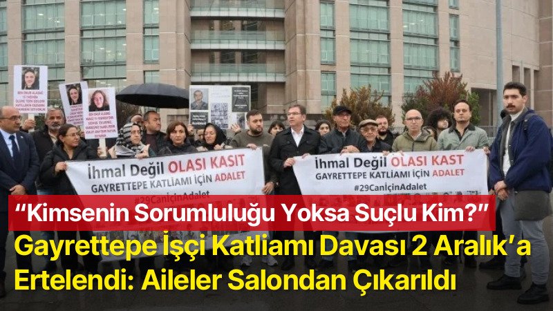 Gayrettepe İşçi Katliamı Davası 2 Aralık’a Ertelendi: Salondan Çıkarılan Aileler, “Kimsenin Sorumluluğu Yoksa Suçlu Kim?” Diye Sordu